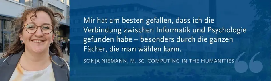 Sonja Niemann (M. Sc. CitH): Mir hat am besten gefallen, dass ich die Verbindung zwischen Informatik und Psychologie gefunden habe – besonders durch die ganzen Fächer, die man wählen kann.