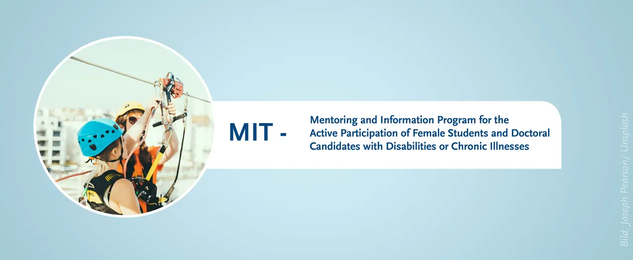 This is a banner with a blue background for the page of 'MIT - mentoring and information program for the active participation of female students and doctoral candidates with disabilities or chronic illnesses'. A small circular image shows two women wearing helmets on their heads and adjusting safety instruments.