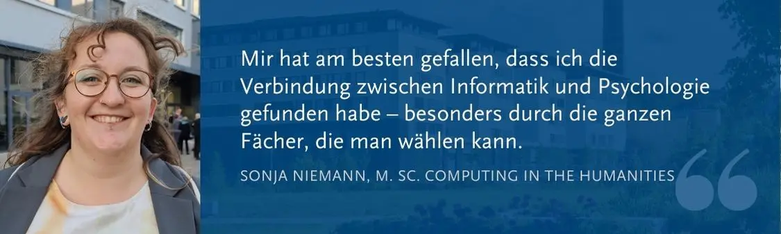 Sonja Niemann (M. Sc. CitH): Mir hat am besten gefallen, dass ich die Verbindung zwischen Informatik und Psychologie gefunden habe – besonders durch die ganzen Fächer, die man wählen kann.