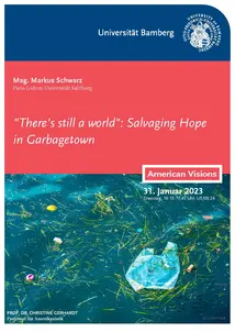 Poster for the a guest lecture by Mag. Markus Schwarz (Paris Lodron University of Salzburg) titled "'There's still a world': Salvaging Hope in Garbagetown". In addition to the details about the guest lecture the poster shows a photograph of trash swimming in water.