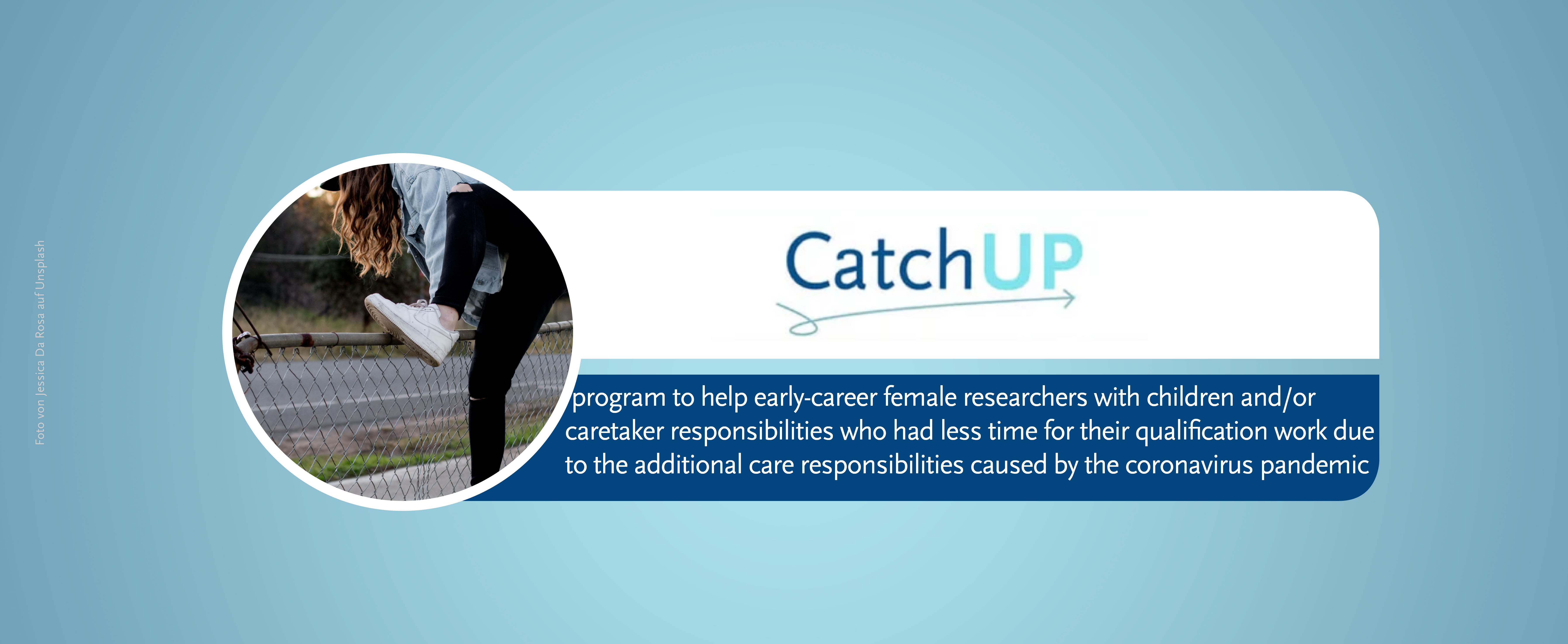 This is a banner with a blue background for the 'Catch UP page - a program to help early-career female researchers with children and or caretaker responsibilities who had less time for their qualification work due to the additional care responsibilities caused by the coronavirus pandemic'. A small circular image shows a woman with long hair jumping over a fence.