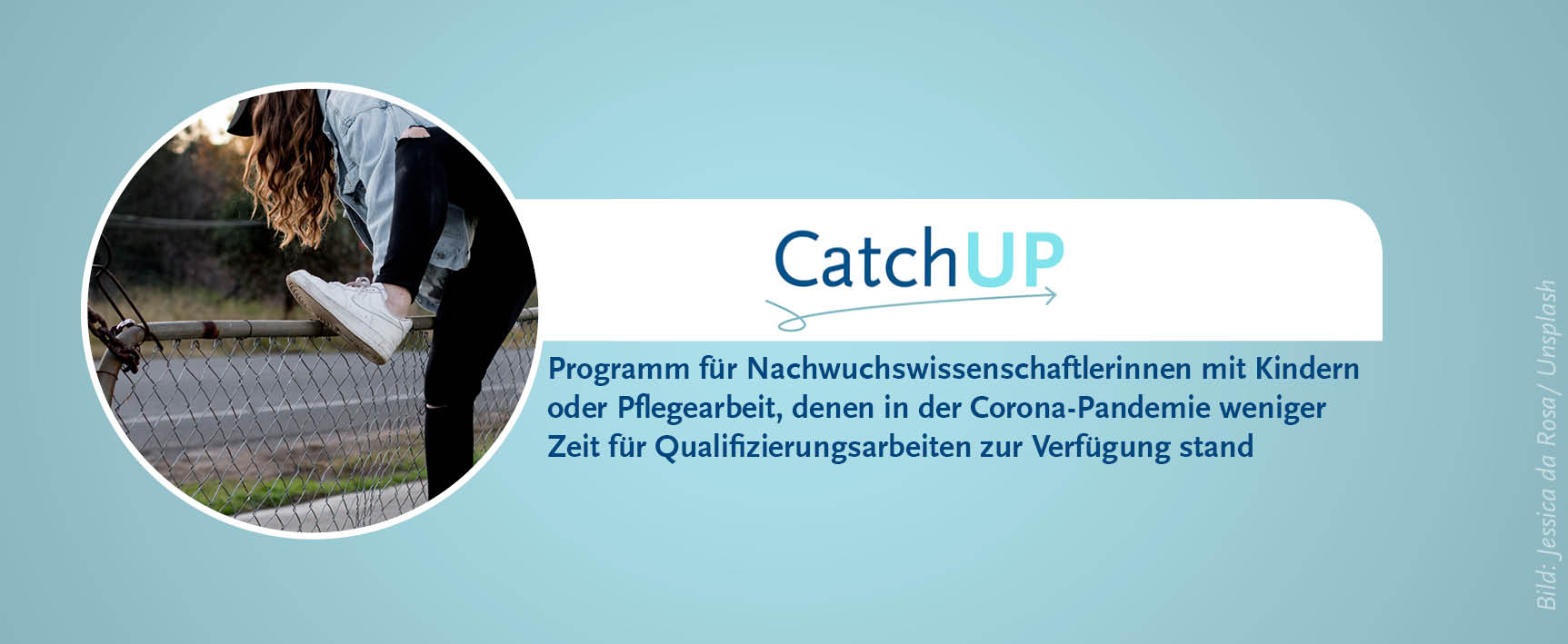 Zu sehen ist ein Banner mit blauem Hintergrund für die Seite 'Catch UP – ein Programm für Nachwuchswissenschaftlerinnen mit Kindern oder Pflegearbeit, denen in der Corona-Pandemie weniger Zeit für Qualifizierungsarbeiten zur Verfügung stand'. In einem kleinen kreisrunden Bild ist eine Frau mit langen Haaren zu sehen, die über einen Zaun springt.
